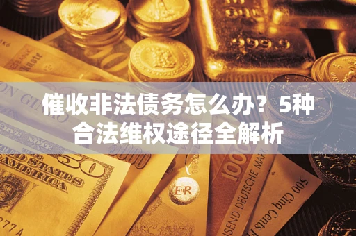 北京催收非法债务怎么办？5种合法维权途径全解析
