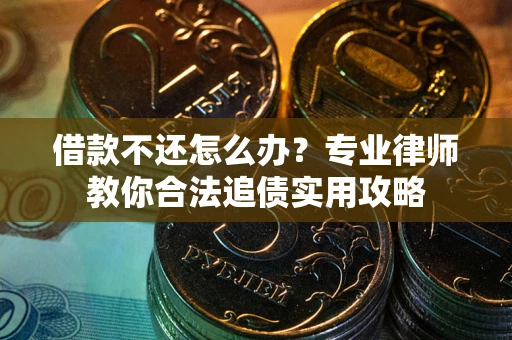 北京借款不还怎么办？专业律师教你合法追债实用攻略