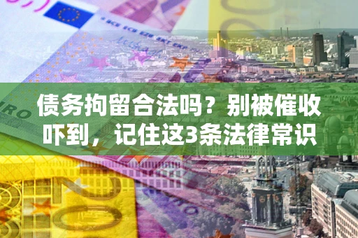 北京债务拘留合法吗?别被催收吓到,记住这3条法律常识 北京债务拘留合法吗?别被催收吓到,记住这3条法律常识
