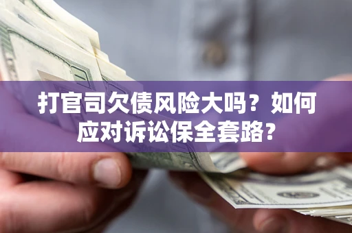 北京打官司欠债风险大吗？如何应对诉讼保全套路？
