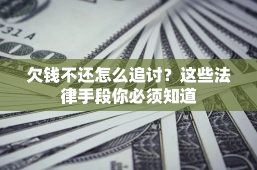 北京欠钱不还怎么追讨？这些法律手段你必须知道