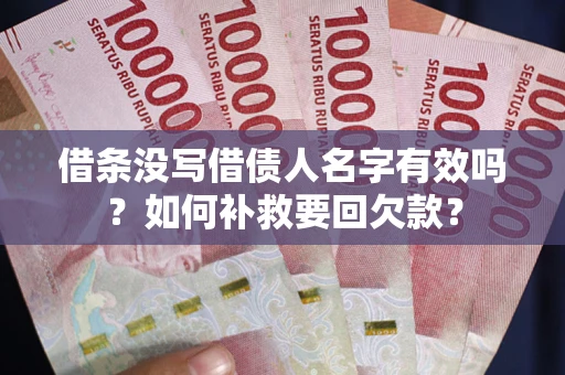 北京借条没写借债人名字有效吗？如何补救要回欠款？