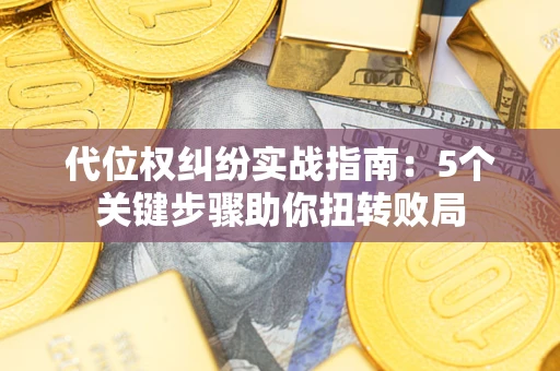 北京代位权纠纷实战指南：5个关键步骤助你扭转败局