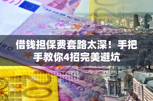 北京借钱担保费套路太深！手把手教你4招完美避坑