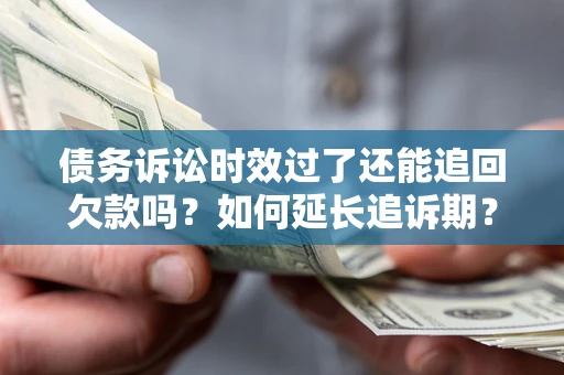 北京债务诉讼时效过了还能追回欠款吗？如何延长追诉期？