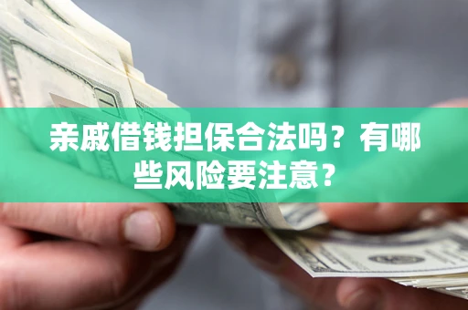 北京亲戚借钱担保合法吗？有哪些风险要注意？