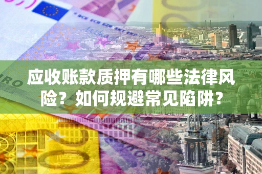 北京应收账款质押有哪些法律风险？如何规避常见陷阱？