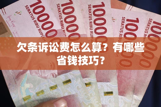 北京欠条诉讼费怎么算？有哪些省钱技巧？