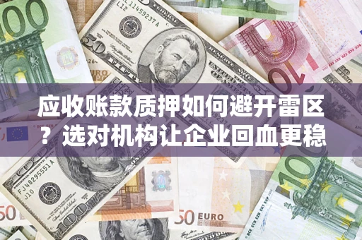 北京应收账款质押如何避开雷区？选对机构让企业回血更稳