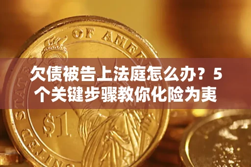北京欠债被告上法庭怎么办？5个关键步骤教你化险为夷