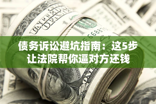 北京债务诉讼避坑指南：这5步让法院帮你逼对方还钱