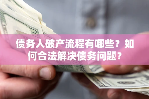 北京债务人破产流程有哪些？如何合法解决债务问题？
