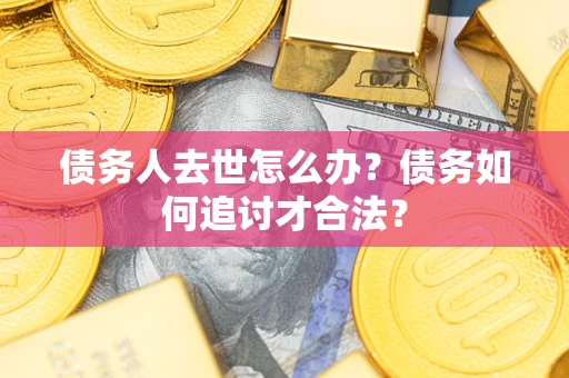 北京债务人去世怎么办？债务如何追讨才合法？