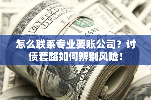北京怎么联系专业要账公司？讨债套路如何辨别风险！