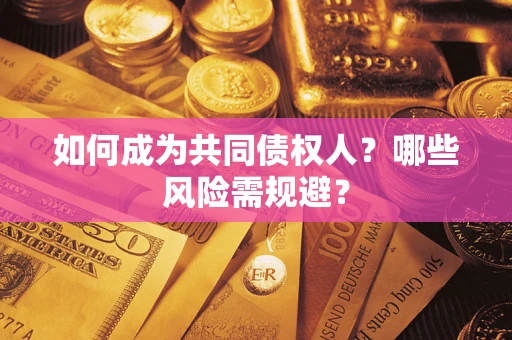 北京如何成为共同债权人？哪些风险需规避？