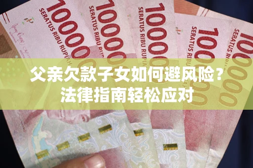 北京父亲欠款子女如何避风险？法律指南轻松应对