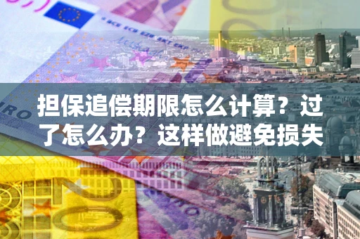 北京担保追偿期限怎么计算？过了怎么办？这样做避免损失！