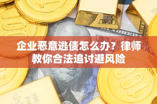 北京企业恶意逃债怎么办？律师教你合法追讨避风险