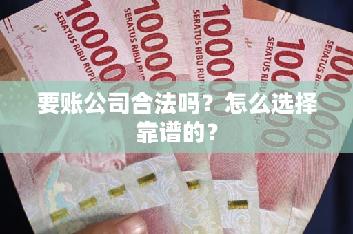 北京要账公司合法吗？怎么选择靠谱的？