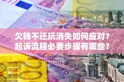 北京欠钱不还玩消失如何应对？起诉流程必要步骤有哪些？