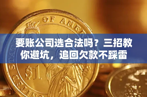 北京要账公司选合法吗？三招教你避坑，追回欠款不踩雷