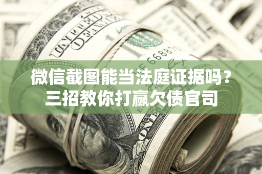 北京微信截图能当法庭证据吗？三招教你打赢欠债官司