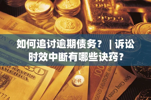 北京如何追讨逾期债务？ | 诉讼时效中断有哪些诀窍？