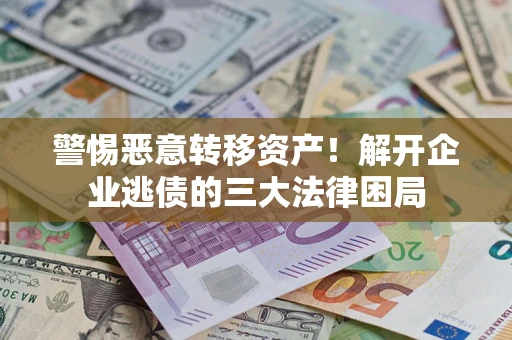 北京警惕恶意转移资产！解开企业逃债的三大法律困局