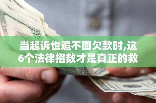 北京当起诉也追不回欠款时,这6个法律招数才是真正的救命稻草