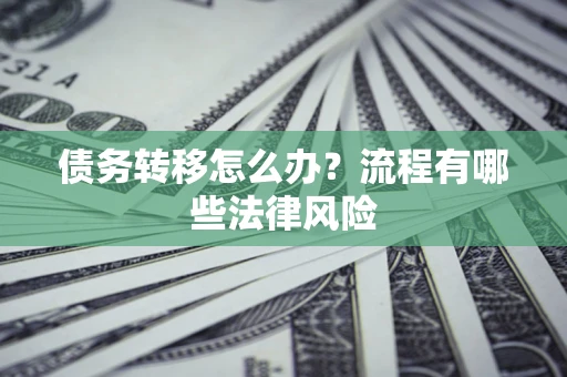 北京债务转移怎么办？流程有哪些法律风险
