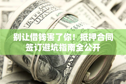 北京别让借钱害了你！抵押合同签订避坑指南全公开