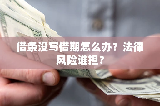 北京借条没写借期怎么办？法律风险谁担？