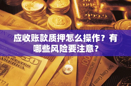 北京应收账款质押怎么操作？有哪些风险要注意？