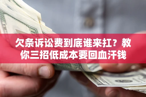 北京欠条诉讼费到底谁来扛？教你三招低成本要回血汗钱
