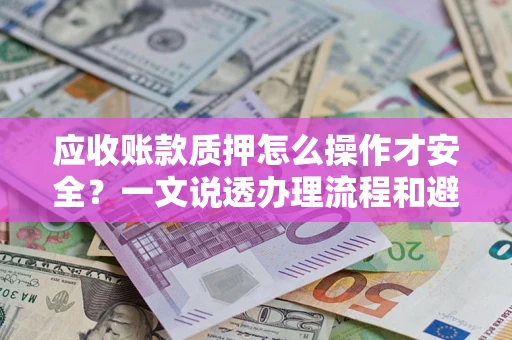 北京应收账款质押怎么操作才安全？一文说透办理流程和避险绝招