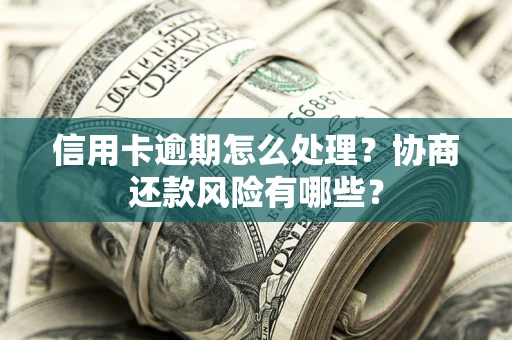 北京信用卡逾期怎么处理？协商还款风险有哪些？